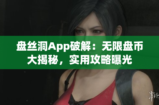 盘丝洞App破解：无限盘币大揭秘，实用攻略曝光