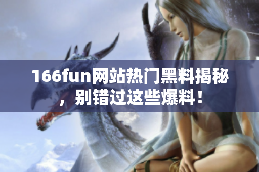 166fun网站热门黑料揭秘，别错过这些爆料！