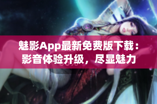 魅影App最新免费版下载：影音体验升级，尽显魅力
