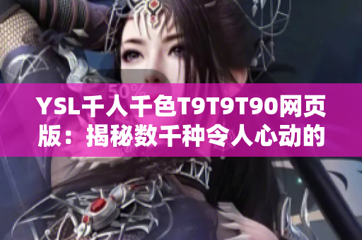 YSL千人千色T9T9T90网页版：揭秘数千种令人心动的美妆色彩