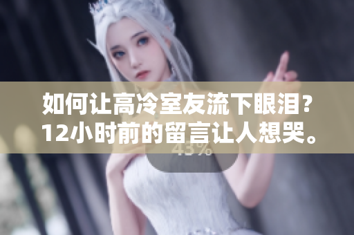 如何让高冷室友流下眼泪？12小时前的留言让人想哭。