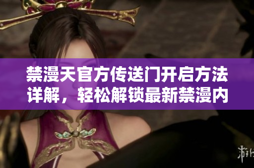 禁漫天官方传送门开启方法详解，轻松解锁最新禁漫内容