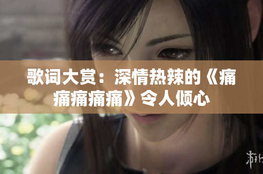 歌词大赏：深情热辣的《痛痛痛痛痛》令人倾心