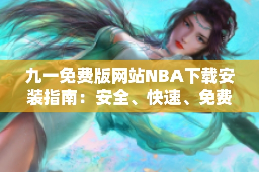 九一免费版网站NBA下载安装指南：安全、快速、免费地下载并安装NBA游戏