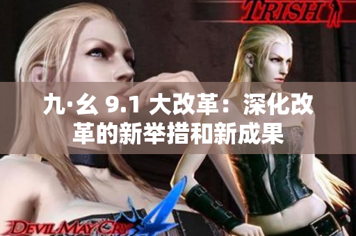 九·幺 9.1 大改革：深化改革的新举措和新成果