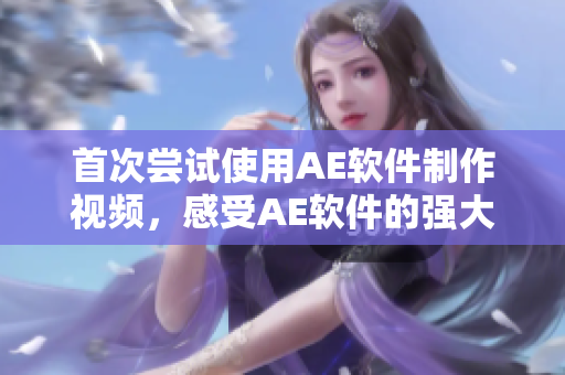 首次尝试使用AE软件制作视频，感受AE软件的强大魅力