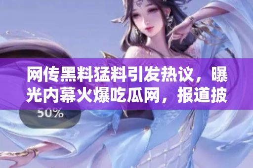 网传黑料猛料引发热议，曝光内幕火爆吃瓜网，报道披露深度揭秘