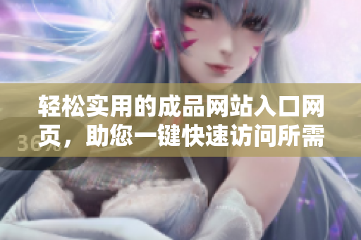 轻松实用的成品网站入口网页，助您一键快速访问所需信息