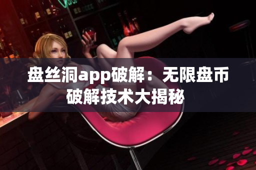 盘丝洞app破解：无限盘币破解技术大揭秘 
