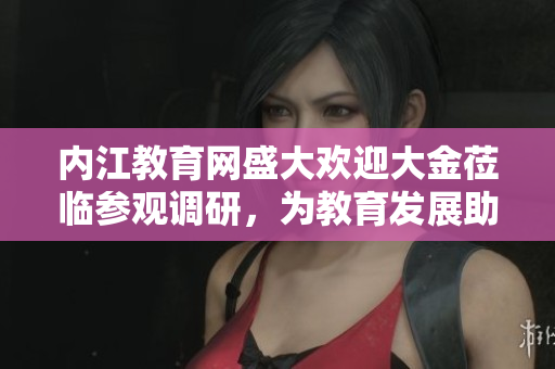 内江教育网盛大欢迎大金莅临参观调研，为教育发展助力