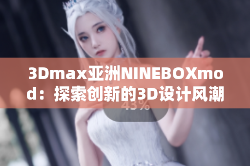 3Dmax亚洲NINEBOXmod：探索创新的3D设计风潮