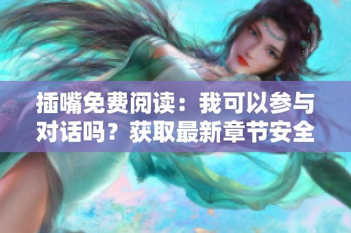 插嘴免费阅读：我可以参与对话吗？获取最新章节安全追更