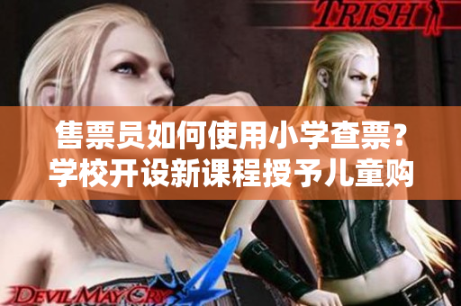 售票员如何使用小学查票？学校开设新课程授予儿童购票技能