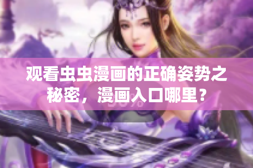 观看虫虫漫画的正确姿势之秘密，漫画入口哪里？