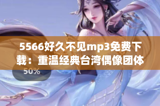 5566好久不见mp3免费下载：重温经典台湾偶像团体的音乐魅力