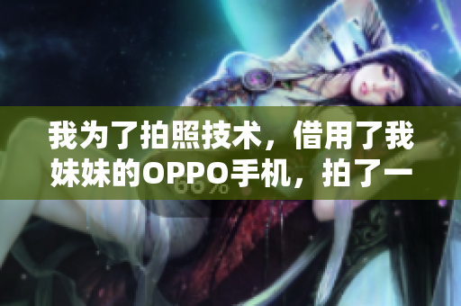 我为了拍照技术，借用了我妹妹的OPPO手机，拍了一组照片。