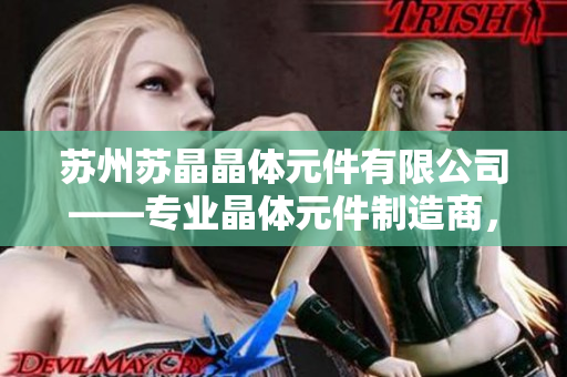 苏州苏晶晶体元件有限公司——专业晶体元件制造商，致力于高质量产品研发与生产
