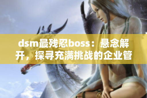 dsm最残忍boss：悬念解开，探寻充满挑战的企业管理之道