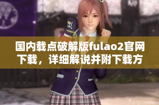 国内载点破解版fulao2官网下载，详细解说并附下载方式
