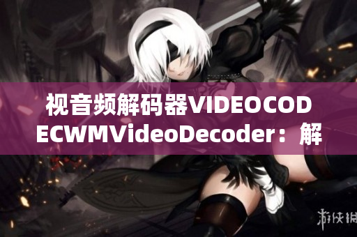 视音频解码器VIDEOCODECWMVideoDecoder：解析WMV格式视频效果出众
