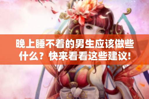 晚上睡不着的男生应该做些什么？快来看看这些建议!