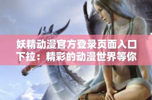 妖精动漫官方登录页面入口下拉：精彩的动漫世界等你来探索