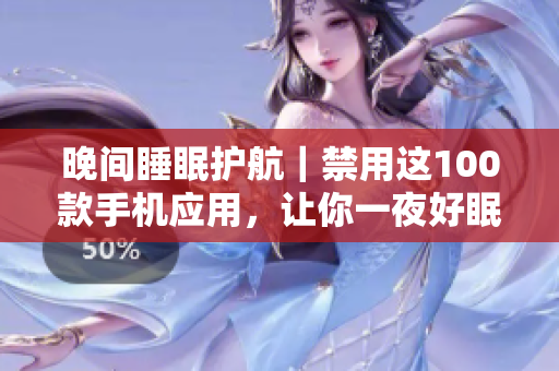 晚间睡眠护航｜禁用这100款手机应用，让你一夜好眠