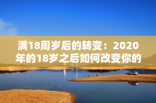 满18周岁后的转变：2020年的18岁之后如何改变你的生活