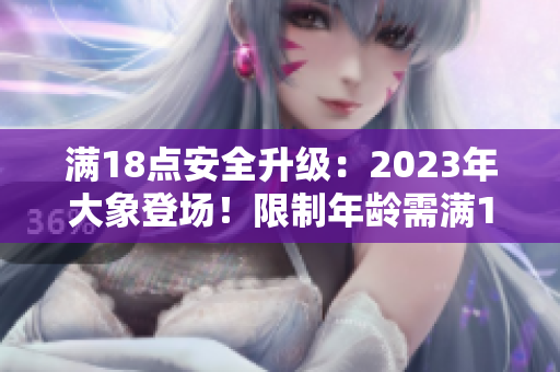 满18点安全升级：2023年大象登场！限制年龄需满18岁
