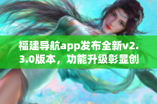 福建导航app发布全新v2.3.0版本，功能升级彰显创新力