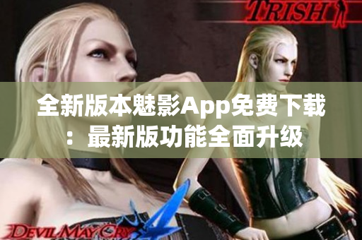 全新版本魅影App免费下载：最新版功能全面升级