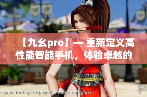 【九幺pro】— 重新定义高性能智能手机，体验卓越的科技魅力