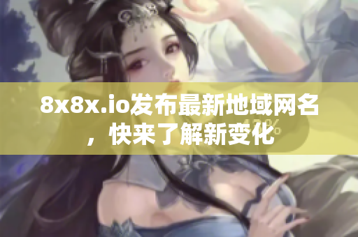 8x8x.io发布最新地域网名，快来了解新变化