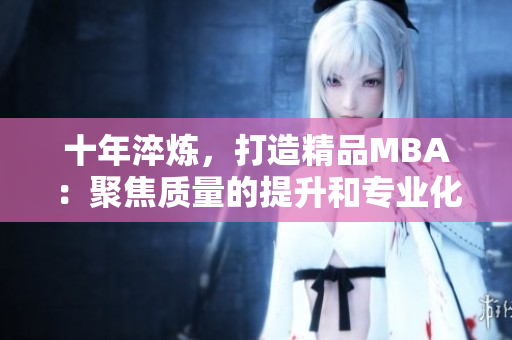 十年淬炼，打造精品MBA：聚焦质量的提升和专业化的进阶