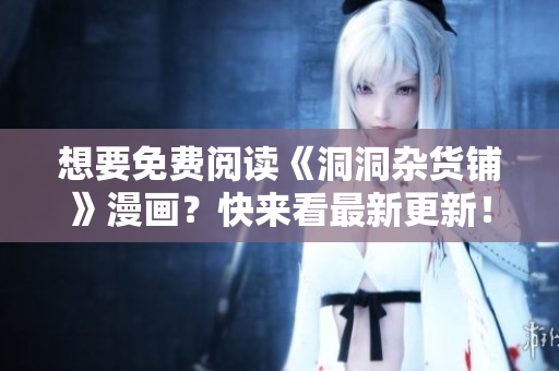 想要免费阅读《洞洞杂货铺》漫画？快来看最新更新！
