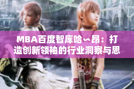MBA百度智库哈∽昂：打造创新领袖的行业洞察与思考