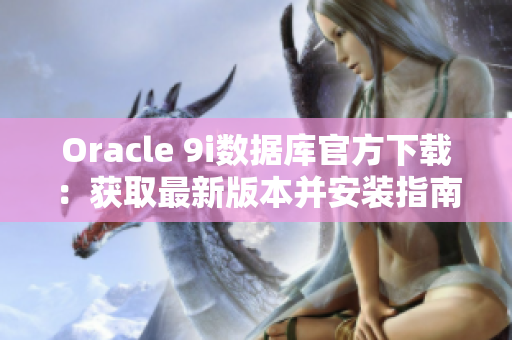 Oracle 9i数据库官方下载：获取最新版本并安装指南