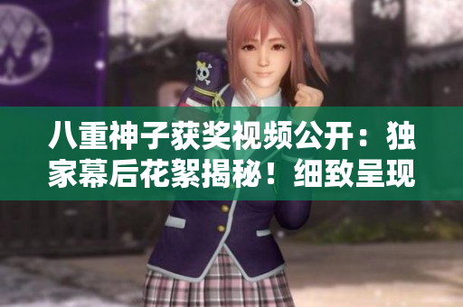 八重神子获奖视频公开：独家幕后花絮揭秘！细致呈现，赏心悦目