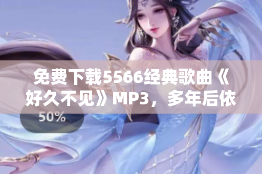 免费下载5566经典歌曲《好久不见》MP3，多年后依旧动听