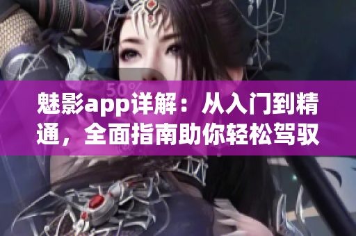 魅影app详解：从入门到精通，全面指南助你轻松驾驭