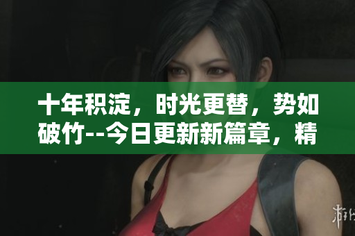 十年积淀，时光更替，势如破竹--今日更新新篇章，精彩继续缔造