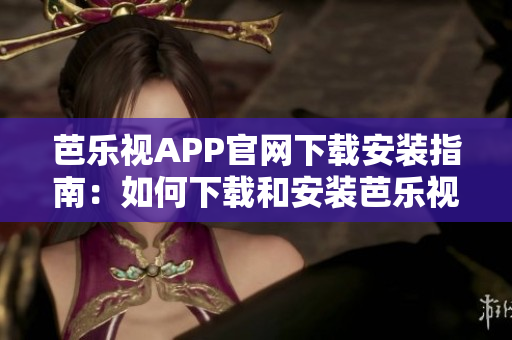芭乐视APP官网下载安装指南：如何下载和安装芭乐视APP