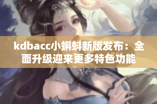 kdbacc小蝌蚪新版发布：全面升级迎来更多特色功能