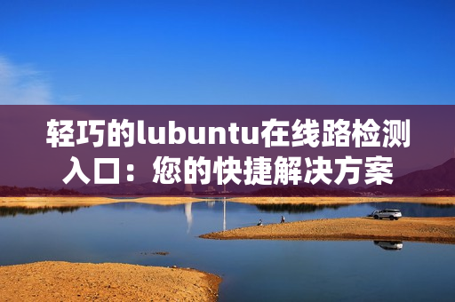 轻巧的lubuntu在线路检测入口：您的快捷解决方案