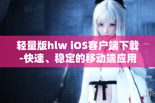 轻量版hlw iOS客户端下载-快速、稳定的移动端应用程序