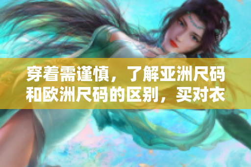 穿着需谨慎，了解亚洲尺码和欧洲尺码的区别，买对衣服更舒适