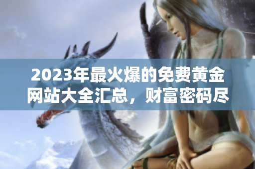 2023年最火爆的免费黄金网站大全汇总，财富密码尽在其中
