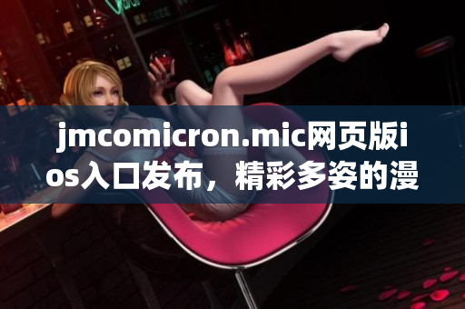 jmcomicron.mic网页版ios入口发布，精彩多姿的漫画世界等你来探索