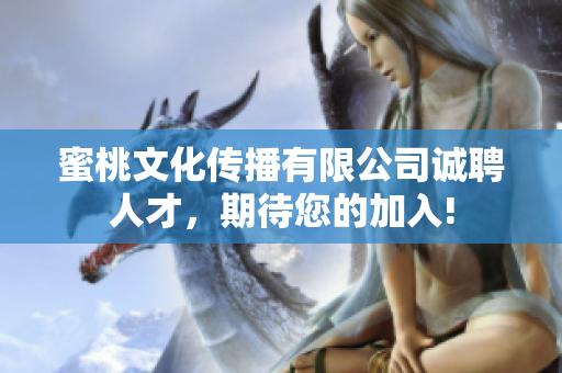 蜜桃文化传播有限公司诚聘人才，期待您的加入!