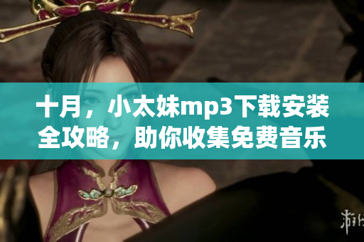 十月，小太妹mp3下载安装全攻略，助你收集免费音乐！